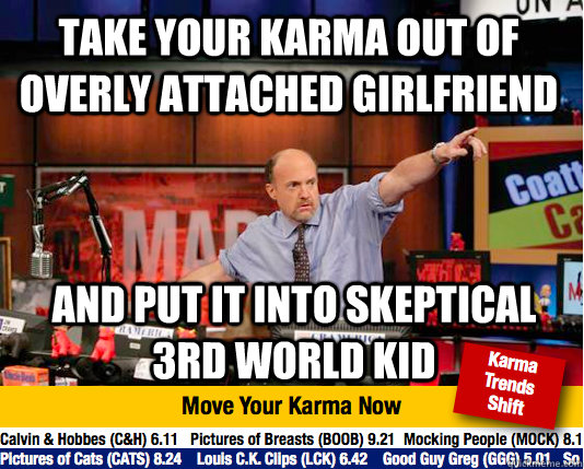 Take your karma out of overly attached girlfriend And put it into Skeptical 3rd world kid - Take your karma out of overly attached girlfriend And put it into Skeptical 3rd world kid  Mad Karma with Jim Cramer