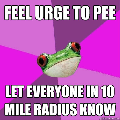 feel urge to pee let everyone in 10 mile radius know   Foul Bachelorette Frog