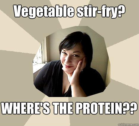 Vegetable stir-fry? WHERE'S THE PROTEIN?? - Vegetable stir-fry? WHERE'S THE PROTEIN??  Fat Nutrition Expert