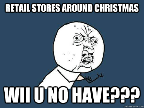 retail stores around christmas wii u no have???  Y U No