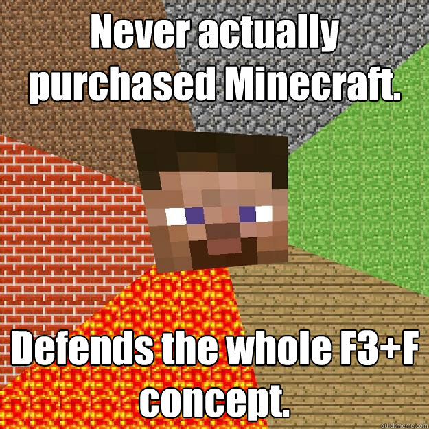 Never actually purchased Minecraft. Defends the whole F3+F concept.  Minecraft