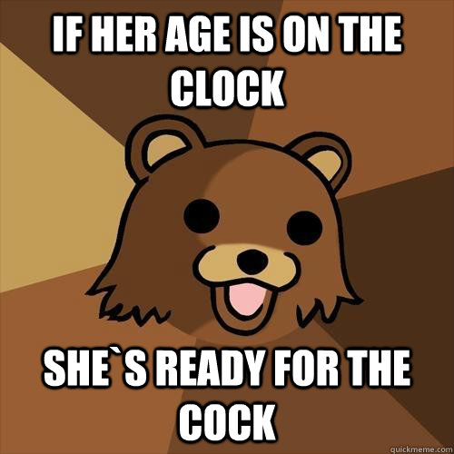 If her age is on the clock she`s ready for the cock  Pedobear