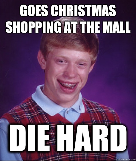 Goes Christmas shopping at the mall Die Hard  Bad Luck Brian