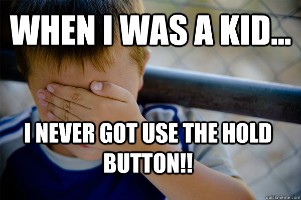 WHEN I WAS A KID... I never got use the HOLD button!!  Confession kid