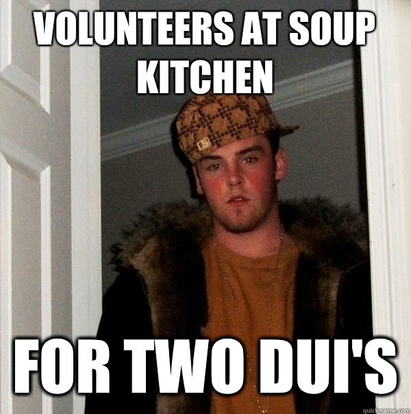 Volunteers at soup kitchen For two dui's  Scumbag Steve