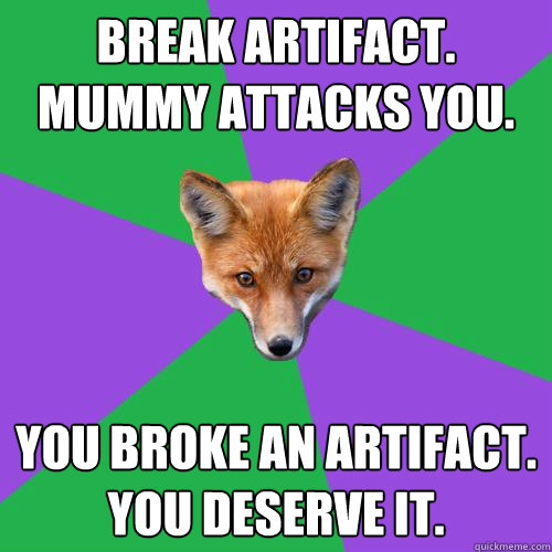 Break Artifact. Mummy Attacks You. You Broke an artifact. you deserve it. - Break Artifact. Mummy Attacks You. You Broke an artifact. you deserve it.  Anthropology Major Fox