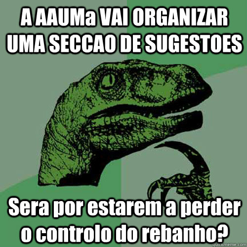 A AAUMa VAI ORGANIZAR UMA SECCAO DE SUGESTOES Sera por estarem a perder o controlo do rebanho?  Philosoraptor