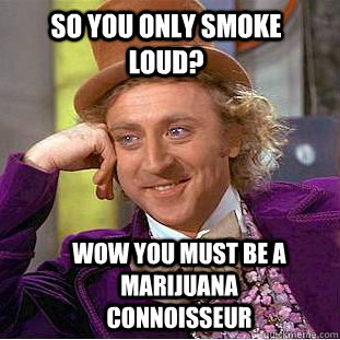 So You only Smoke loud? wow you must be a marijuana connoisseur    - So You only Smoke loud? wow you must be a marijuana connoisseur     Condescending Wonka