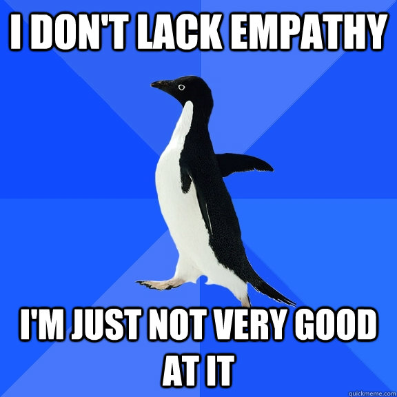 I don't lack empathy I'm just not very good at it - I don't lack empathy I'm just not very good at it  Socially Awkward Penguin