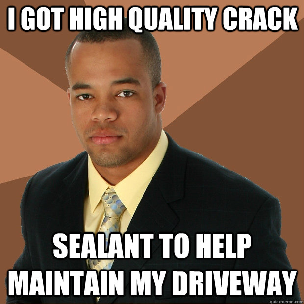 I got high quality crack  sealant to help maintain my driveway  Successful Black Man