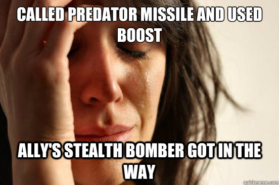 called predator missile and used boost ally's stealth bomber got in the way - called predator missile and used boost ally's stealth bomber got in the way  First World Problems