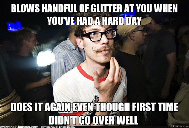 Blows handful of glitter at you when you've had a hard day  Does it again even though first time didn't go over well  Manic Pixie Dream Boy