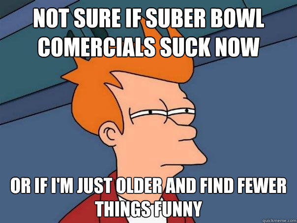 Not sure if Suber bowl comercials suck now or if i'm just older and find fewer things funny - Not sure if Suber bowl comercials suck now or if i'm just older and find fewer things funny  Futurama Fry