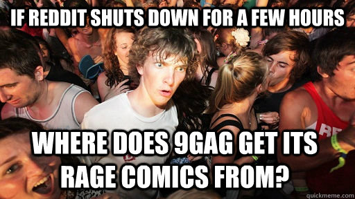 If reddit shuts down for a few hours where does 9gag get its rage comics from?  Sudden Clarity Clarence