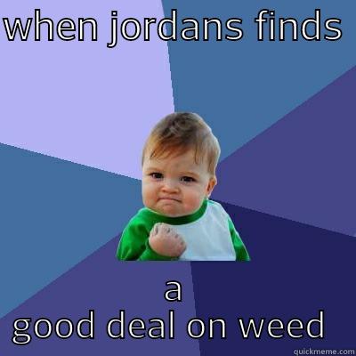 WHEN JORDANS FINDS  A GOOD DEAL ON WEED  Success Kid