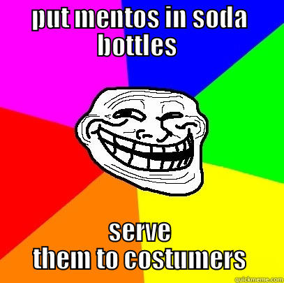 PUT MENTOS IN SODA BOTTLES  SERVE THEM TO COSTUMERS Troll Face