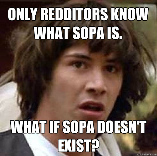 Only redditors know what SOPA is. What if SOPA doesn't exist?  conspiracy keanu