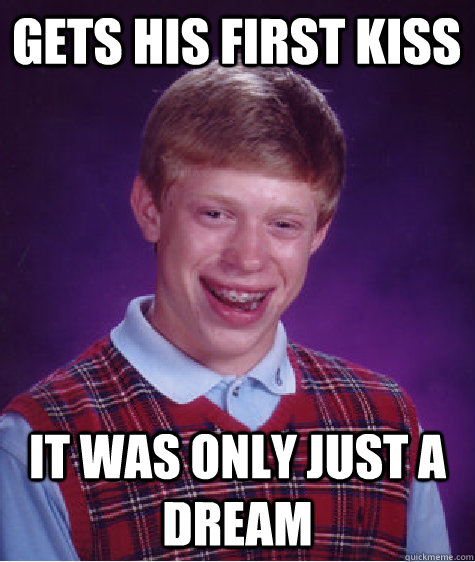 gets his first kiss it was only just a dream  Bad Luck Brian