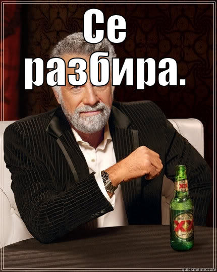 СЕ РАЗБИРА.  The Most Interesting Man In The World