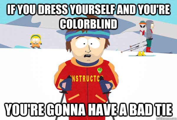 If you dress yourself and you're colorblind You're gonna have a bad tie  Super Cool Ski Instructor