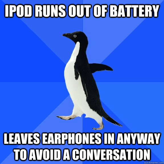 iPod runs out of battery leaves earphones in anyway to avoid a conversation  Socially Awkward Penguin