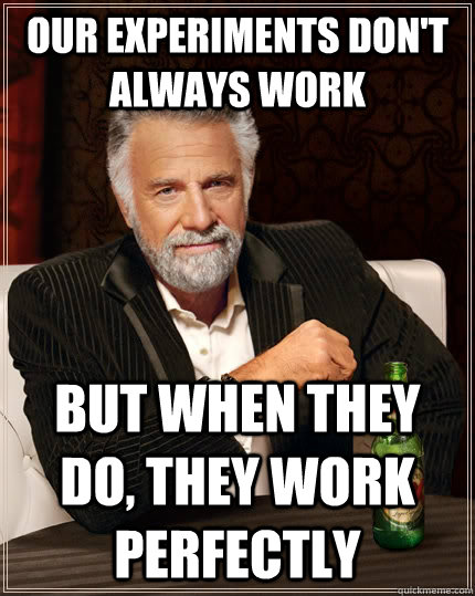 Our experiments don't always work but when they do, they work perfectly - Our experiments don't always work but when they do, they work perfectly  The Most Interesting Man In The World