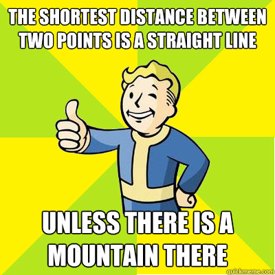 The shortest distance between two points is a straight line unless there is a mountain there  Fallout new vegas