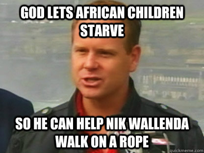 God lets African children starve So he can help Nik Wallenda walk on a rope - God lets African children starve So he can help Nik Wallenda walk on a rope  Scumbag Nik