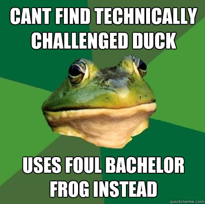 Cant find technically challenged duck uses foul bachelor frog instead - Cant find technically challenged duck uses foul bachelor frog instead  Foul Bachelor Frog