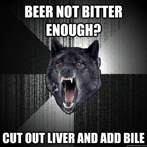 Beer not bitter enough? Cut out liver and add bile  Insanity Wolf