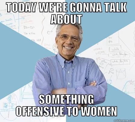 TODAY WE'RE GONNA TALK ABOUT SOMETHING OFFENSIVE TO WOMEN Engineering Professor