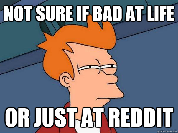 Not sure if bad at life Or just at reddit - Not sure if bad at life Or just at reddit  Futurama Fry