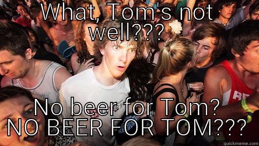 WHAT, TOM'S NOT WELL??? NO BEER FOR TOM? NO BEER FOR TOM??? Sudden Clarity Clarence