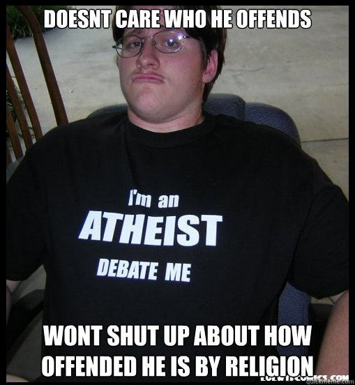 Doesnt care who he offends Wont shut up about how offended he is by religion  Scumbag Atheist