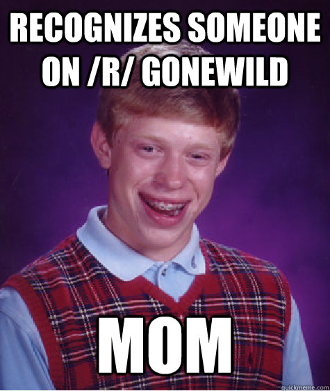 Recognizes someone on /r/ gonewild Mom  Bad Luck Brian