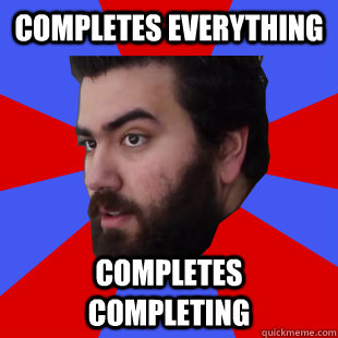 Completes everything completes completing  The Completionist