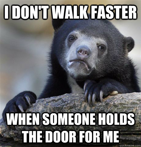 I don't walk faster when someone holds the door for me  Confession Bear