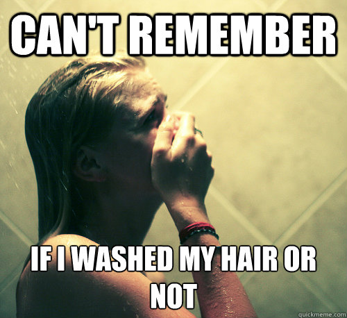 can't remember if i washed my hair or not  Shower Mistake