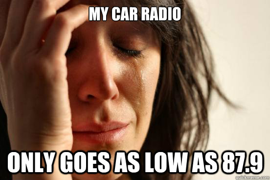 My car radio Only goes as low as 87.9 - My car radio Only goes as low as 87.9  First World Problems