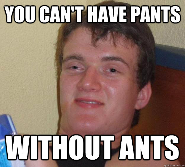 You can't have pants Without ants - You can't have pants Without ants  10 Guy