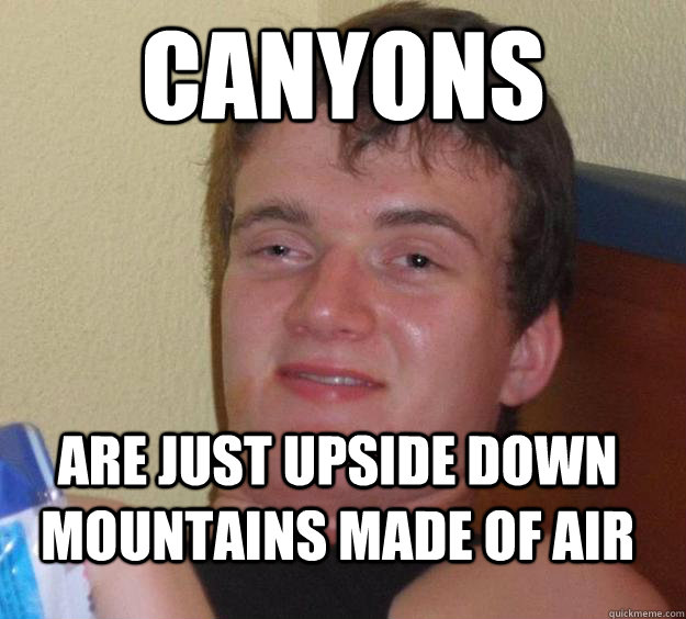 canyons are just upside down mountains made of air  10 Guy