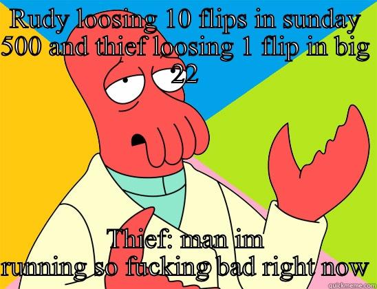 Thief grinding avec moi - RUDY LOOSING 10 FLIPS IN SUNDAY 500 AND THIEF LOOSING 1 FLIP IN BIG 22 THIEF: MAN IM RUNNING SO FUCKING BAD RIGHT NOW Futurama Zoidberg 