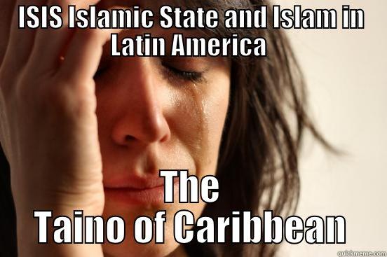 ISIS ISLAMIC STATE AND ISLAM IN LATIN AMERICA  THE TAINO OF CARIBBEAN First World Problems