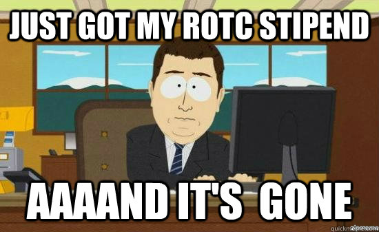 Just got my rotc stipend AAAAND it's  GONE  aaaand its gone