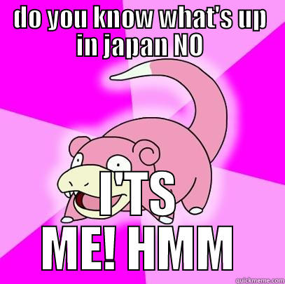 DO YOU KNOW WHAT'S UP IN JAPAN NO I'TS ME! HMM Slowpoke