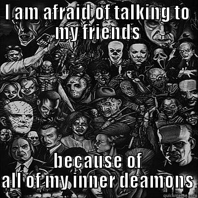 The voices in my head - I AM AFRAID OF TALKING TO MY FRIENDS BECAUSE OF ALL OF MY INNER DEAMONS Misc