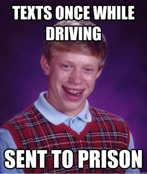 Texts once while driving Sent to prison  Bad Luck Brian