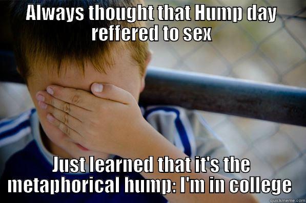 Never too old to learn about hump day - ALWAYS THOUGHT THAT HUMP DAY REFFERED TO SEX JUST LEARNED THAT IT'S THE METAPHORICAL HUMP: I'M IN COLLEGE  Confession kid