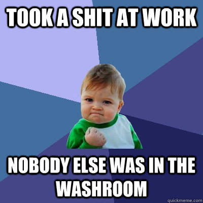 took a shit at work nobody else was in the washroom  Success Kid