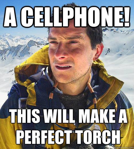 a cellphone! this will make a 
perfect torch - a cellphone! this will make a 
perfect torch  Bear Grylls